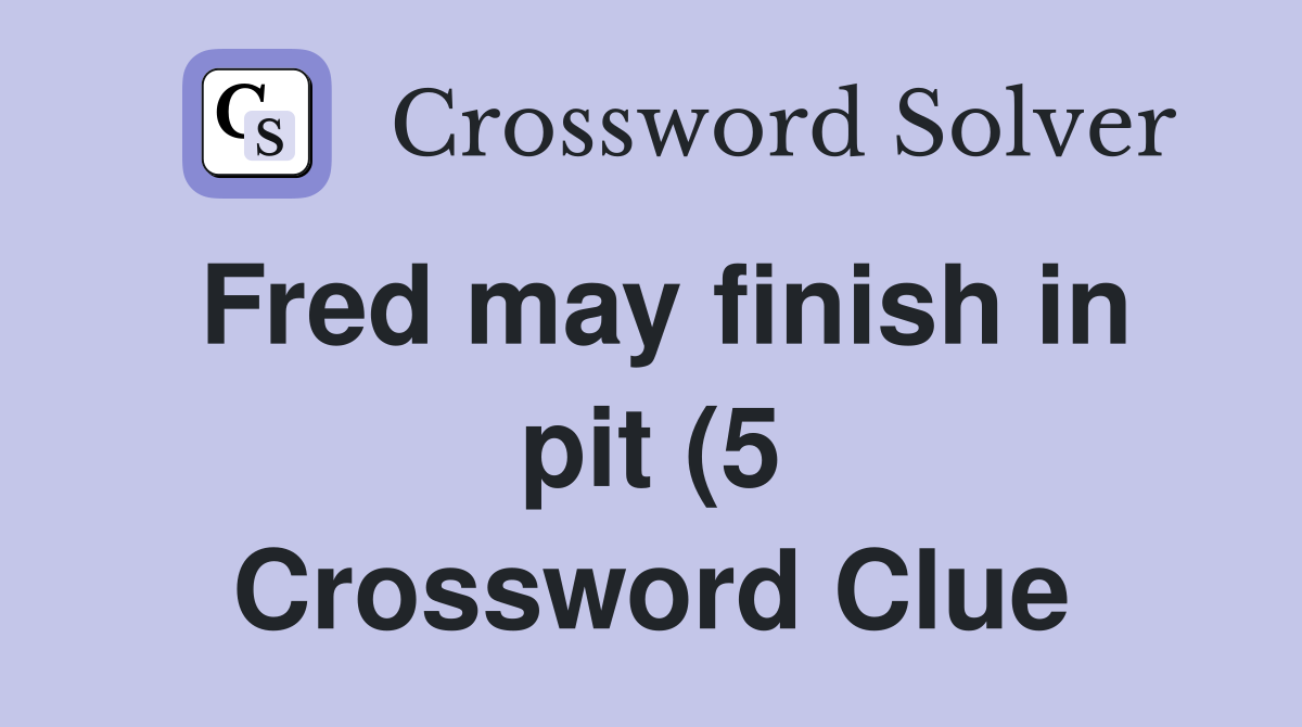 Fred may finish in pit (5) Crossword Clue Answers Crossword Solver Fred may finish in pit (5) Crossword Clue Answers Crossword Solver